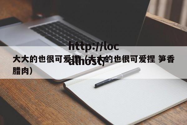 大大的也很可爱捏（大大的也很可爱捏 笋香腊肉）
