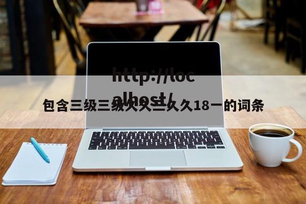 包含三级三级久久三久久18一的词条