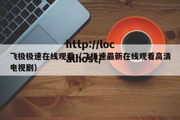 飞极极速在线观看（飞极速最新在线观看高清电视剧）