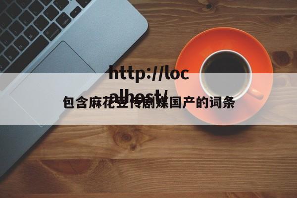 包含麻花豆传剧媒国产的词条