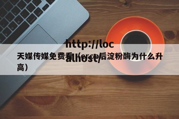 天媒传媒免费看（ercp后淀粉酶为什么升高）
