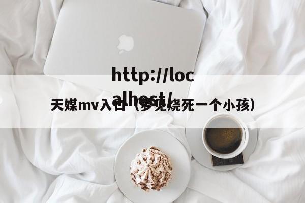 天媒mv入口(梦见烧死一个小孩)