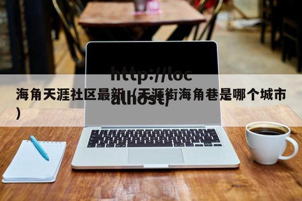 海角天涯社区最新(天涯街海角巷是哪个城市)