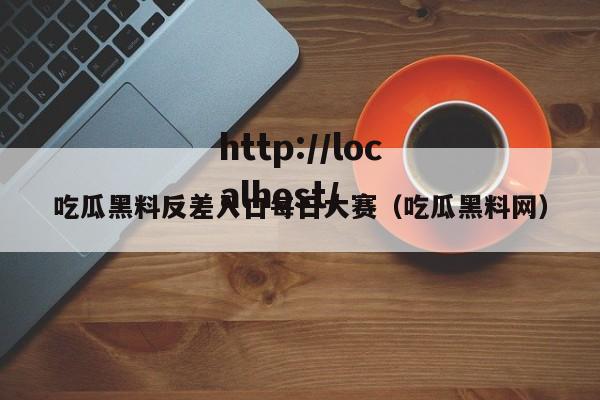 吃瓜黑料反差入口每日大赛(吃瓜黑料网)
