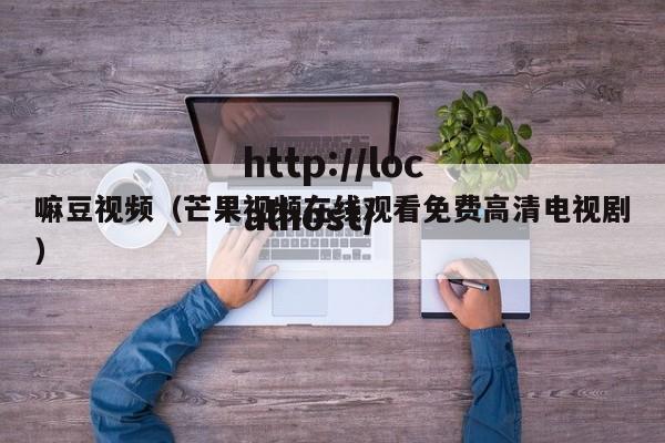 嘛豆视频(芒果视频在线观看免费高清电视剧)